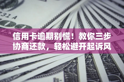 北京信用卡逾期别慌！教你三步协商还款，轻松避开起诉风险