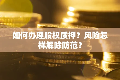 北京如何办理股权质押？风险怎样解除防范？